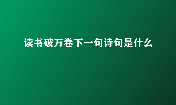 读书破万卷下一句诗句是什么