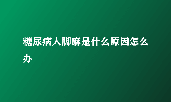 糖尿病人脚麻是什么原因怎么办