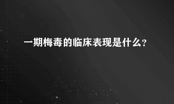 一期梅毒的临床表现是什么？