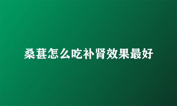 桑葚怎么吃补肾效果最好