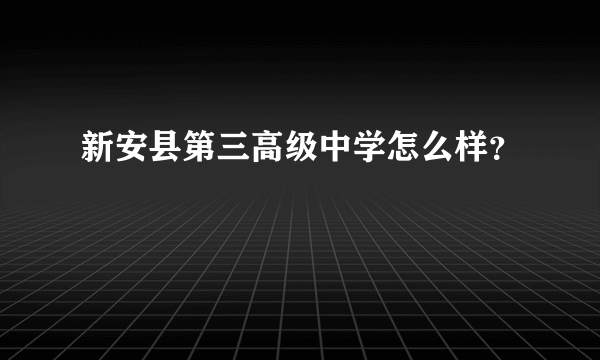 新安县第三高级中学怎么样？