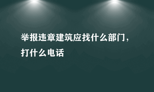 举报违章建筑应找什么部门，打什么电话