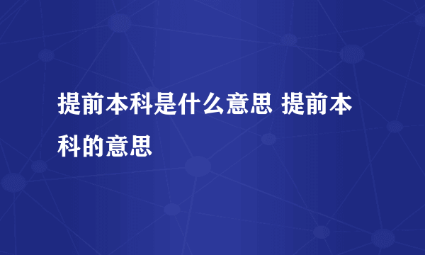 提前本科是什么意思 提前本科的意思