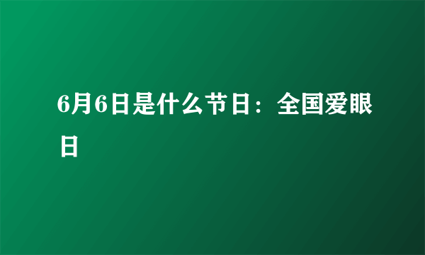 6月6日是什么节日：全国爱眼日