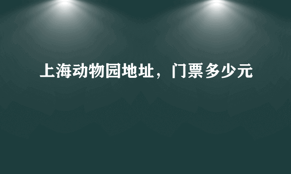 上海动物园地址，门票多少元