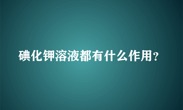 碘化钾溶液都有什么作用？