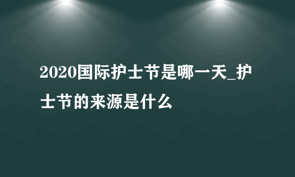 2020国际护士节是哪一天_护士节的来源是什么