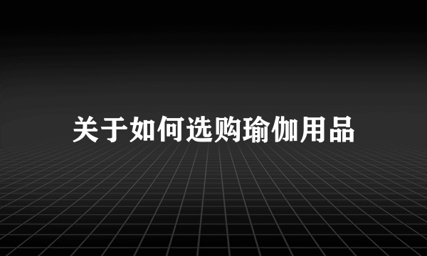 关于如何选购瑜伽用品