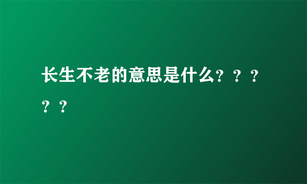 长生不老的意思是什么？？？？？