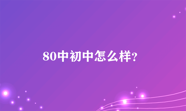 80中初中怎么样？