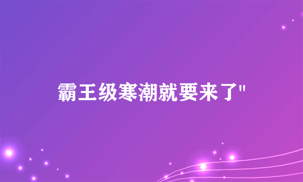 霸王级寒潮就要来了