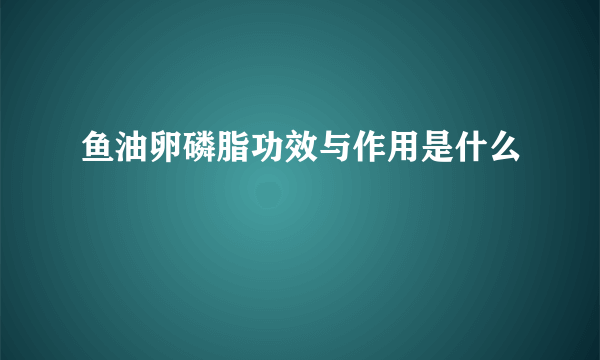 鱼油卵磷脂功效与作用是什么