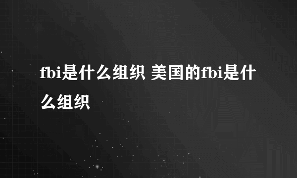 fbi是什么组织 美国的fbi是什么组织