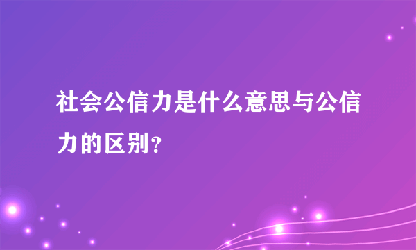 社会公信力是什么意思与公信力的区别？