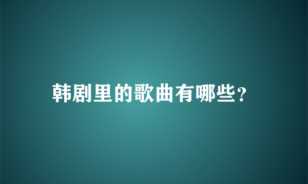 韩剧里的歌曲有哪些？