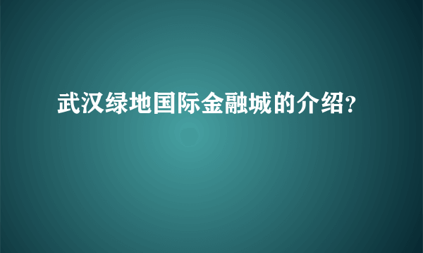 武汉绿地国际金融城的介绍？