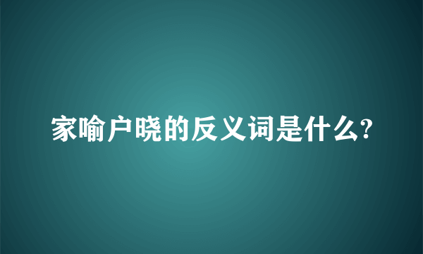 家喻户晓的反义词是什么?