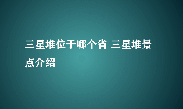 三星堆位于哪个省 三星堆景点介绍