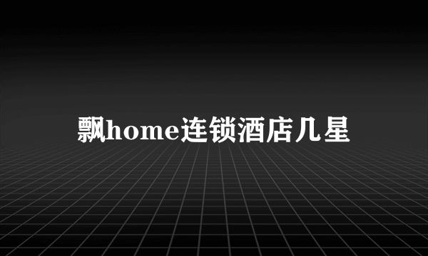 飘home连锁酒店几星