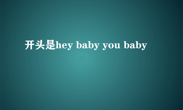 开头是hey baby you baby