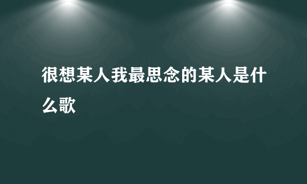 很想某人我最思念的某人是什么歌