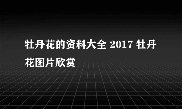 牡丹花的资料大全 2017 牡丹花图片欣赏