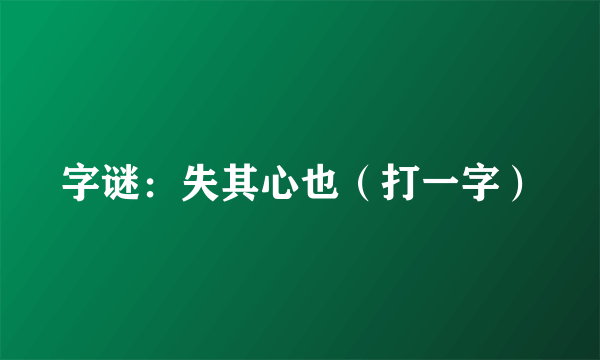 字谜：失其心也（打一字）