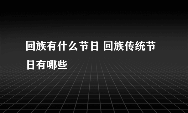 回族有什么节日 回族传统节日有哪些