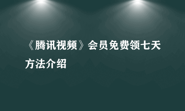 《腾讯视频》会员免费领七天方法介绍