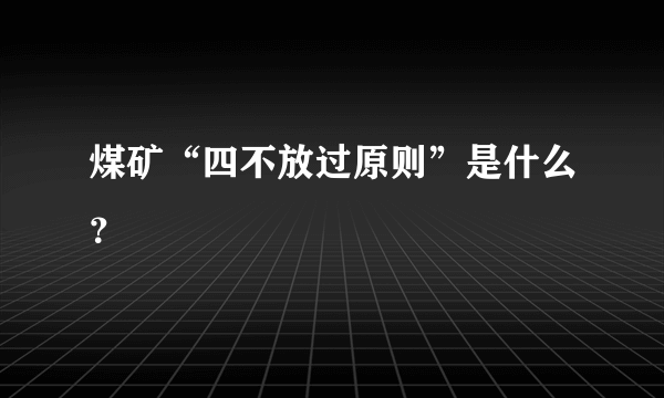 煤矿“四不放过原则”是什么？