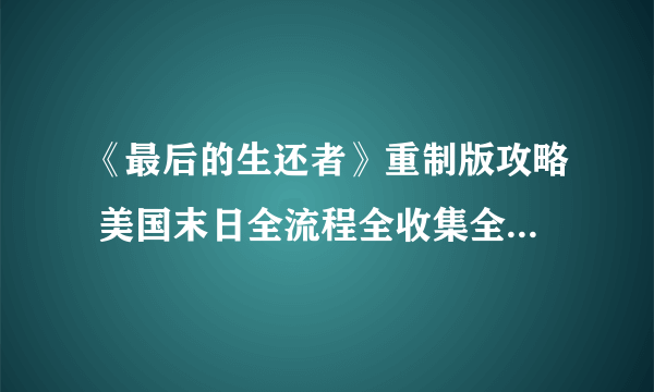 《最后的生还者》重制版攻略 美国末日全流程全收集全结局白金攻略