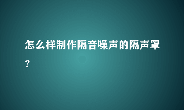 怎么样制作隔音噪声的隔声罩？