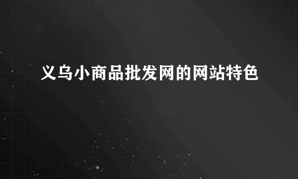 义乌小商品批发网的网站特色