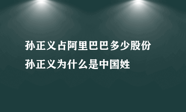 孙正义占阿里巴巴多少股份 孙正义为什么是中国姓