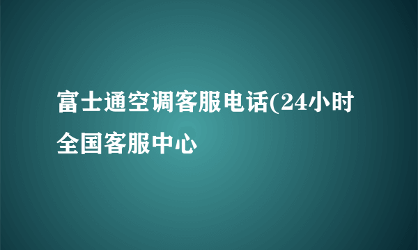 富士通空调客服电话(24小时全国客服中心