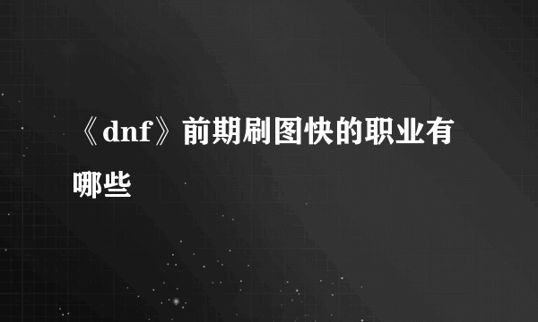 《dnf》前期刷图快的职业有哪些