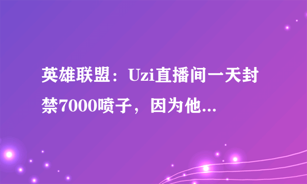 英雄联盟：Uzi直播间一天封禁7000喷子，因为他们全都发了同一句话！你怎么看？