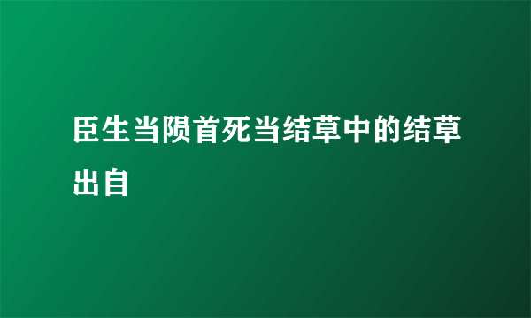 臣生当陨首死当结草中的结草出自