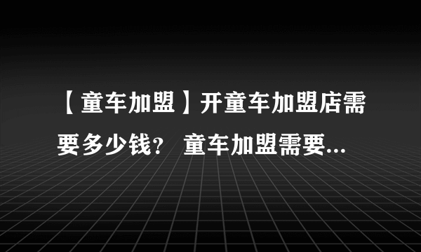 【童车加盟】开童车加盟店需要多少钱？ 童车加盟需要什么条件