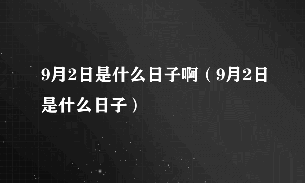 9月2日是什么日子啊（9月2日是什么日子）