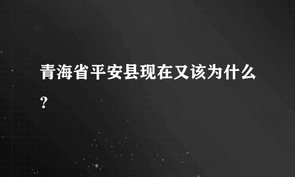 青海省平安县现在又该为什么？