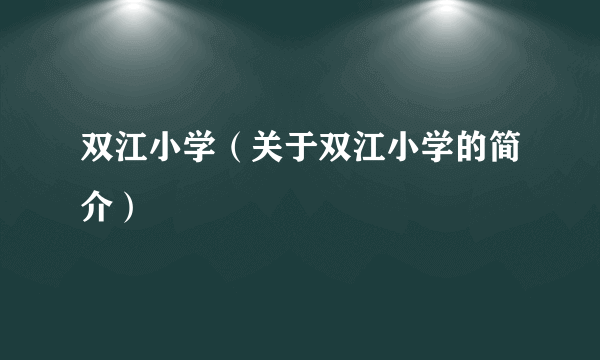 双江小学（关于双江小学的简介）