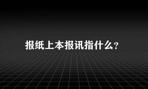 报纸上本报讯指什么？