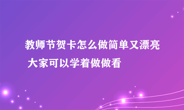 教师节贺卡怎么做简单又漂亮 大家可以学着做做看