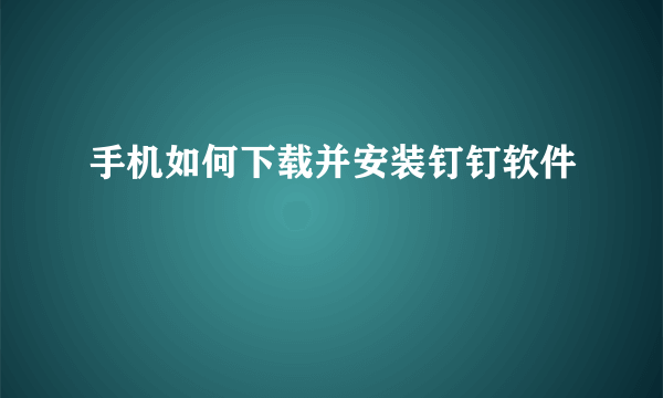 手机如何下载并安装钉钉软件