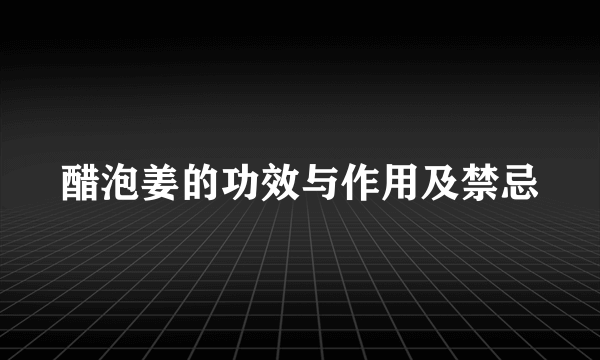 醋泡姜的功效与作用及禁忌