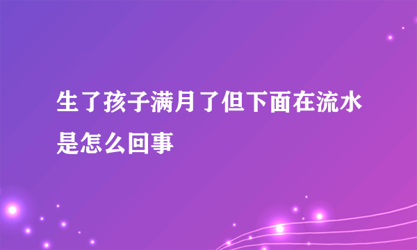 生了孩子满月了但下面在流水是怎么回事