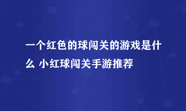 一个红色的球闯关的游戏是什么 小红球闯关手游推荐