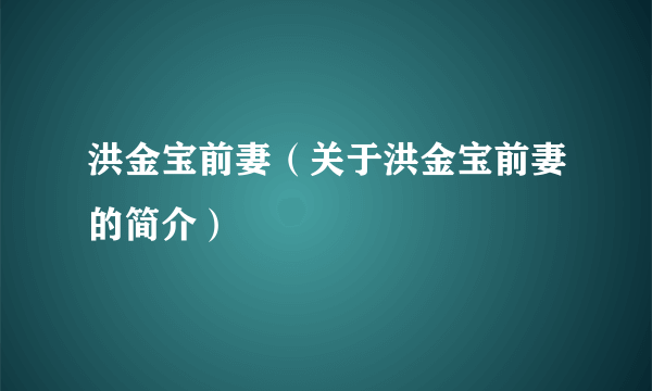 洪金宝前妻（关于洪金宝前妻的简介）