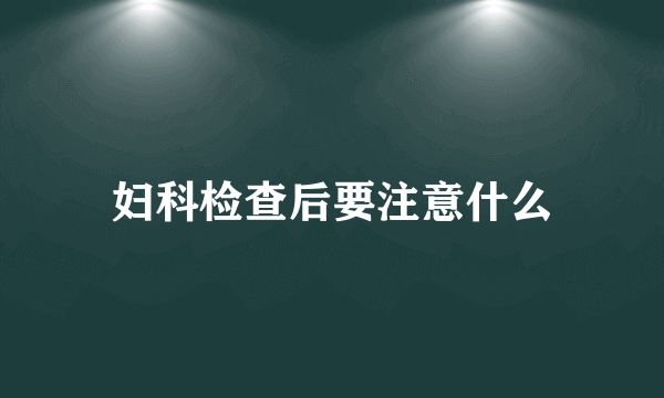 妇科检查后要注意什么